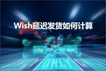 站外推广网站 跨境电商知识:Wish延迟发货如何计算